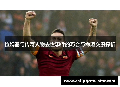 拉姆塞与传奇人物去世事件的巧合与命运交织探析 拉姆塞与传奇人物去世事件的巧合与命运交织探析