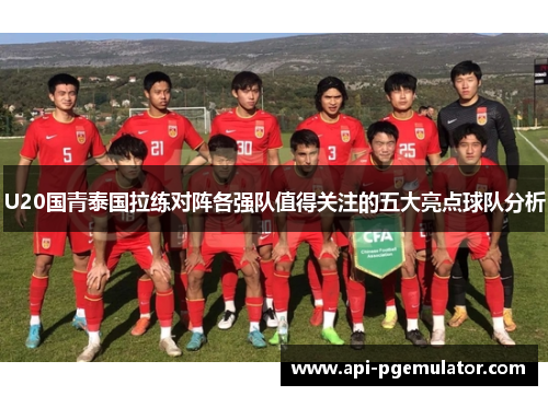 U20国青泰国拉练对阵各强队值得关注的五大亮点球队分析 U20国青泰国拉练对阵各强队值得关注的五大亮点球队分析