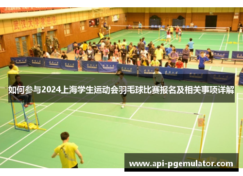 如何参与2024上海学生运动会羽毛球比赛报名及相关事项详解 如何参与2024上海学生运动会羽毛球比赛报名及相关事项详解