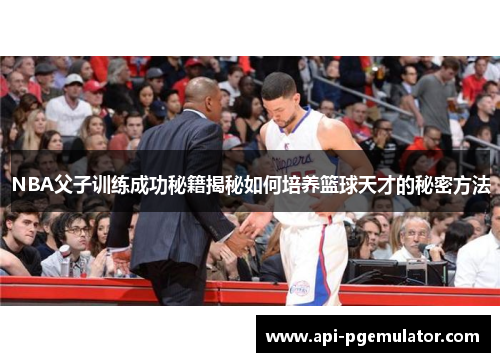 NBA父子训练成功秘籍揭秘如何培养篮球天才的秘密方法 NBA父子训练成功秘籍揭秘如何培养篮球天才的秘密方法