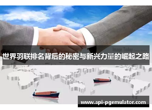 世界羽联排名背后的秘密与新兴力量的崛起之路 世界羽联排名背后的秘密与新兴力量的崛起之路