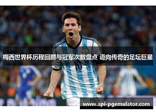 梅西世界杯历程回顾与冠军次数盘点 迈向传奇的足坛巨星 梅西世界杯历程回顾与冠军次数盘点 迈向传奇的足坛巨星