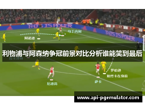 利物浦与阿森纳争冠前景对比分析谁能笑到最后 利物浦与阿森纳争冠前景对比分析谁能笑到最后