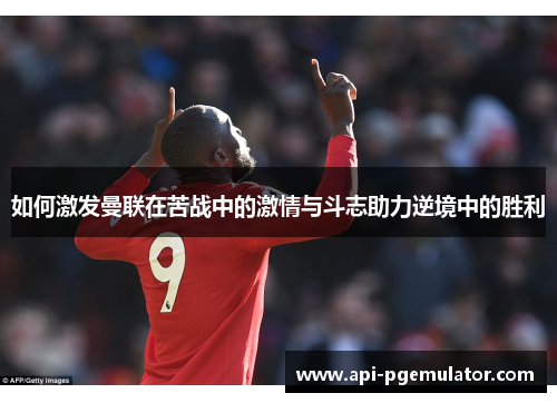 如何激发曼联在苦战中的激情与斗志助力逆境中的胜利 如何激发曼联在苦战中的激情与斗志助力逆境中的胜利