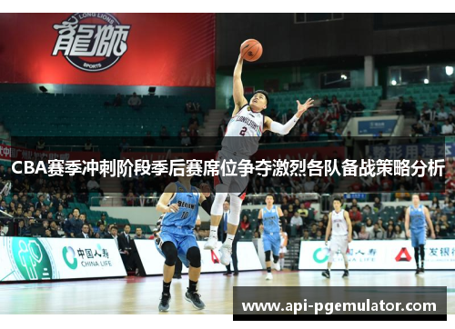 CBA赛季冲刺阶段季后赛席位争夺激烈各队备战策略分析 CBA赛季冲刺阶段季后赛席位争夺激烈各队备战策略分析