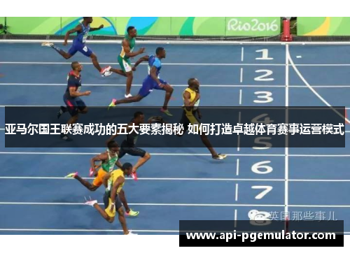 亚马尔国王联赛成功的五大要素揭秘 如何打造卓越体育赛事运营模式 亚马尔国王联赛成功的五大要素揭秘 如何打造卓越体育赛事运营模式