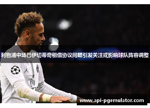 利物浦中场巴伊切蒂奇租借协议问题引发关注或影响球队阵容调整 利物浦中场巴伊切蒂奇租借协议问题引发关注或影响球队阵容调整