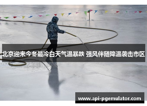北京迎来今冬最冷白天气温暴跌 强风伴随降温袭击市区 北京迎来今冬最冷白天气温暴跌 强风伴随降温袭击市区
