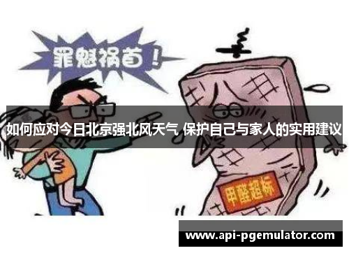 如何应对今日北京强北风天气 保护自己与家人的实用建议 如何应对今日北京强北风天气 保护自己与家人的实用建议