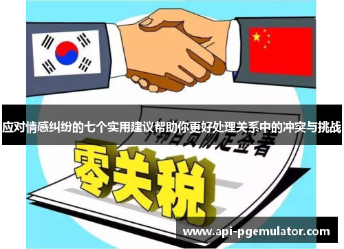 应对情感纠纷的七个实用建议帮助你更好处理关系中的冲突与挑战 应对情感纠纷的七个实用建议帮助你更好处理关系中的冲突与挑战