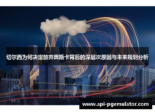 切尔西为何决定放弃奥斯卡背后的深层次原因与未来规划分析