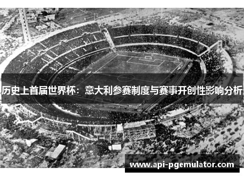 历史上首届世界杯：意大利参赛制度与赛事开创性影响分析
