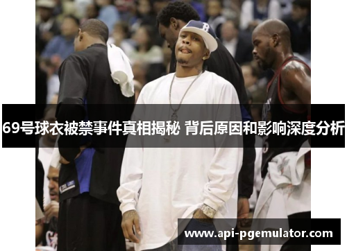 69号球衣被禁事件真相揭秘 背后原因和影响深度分析