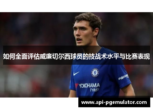 如何全面评估威廉切尔西球员的技战术水平与比赛表现