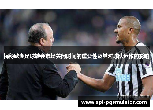 揭秘欧洲足球转会市场关闭时间的重要性及其对球队运作的影响