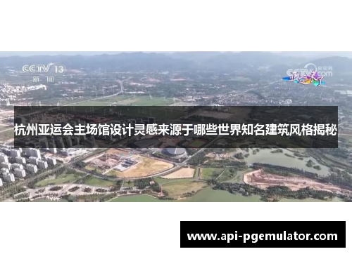 杭州亚运会主场馆设计灵感来源于哪些世界知名建筑风格揭秘
