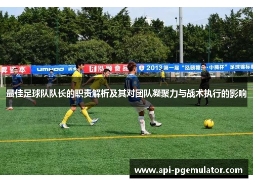 最佳足球队队长的职责解析及其对团队凝聚力与战术执行的影响 最佳足球队队长的职责解析及其对团队凝聚力与战术执行的影响