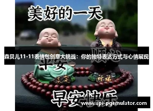 森贝儿11-11表情包创意大挑战：你的独特表达方式与心情展现