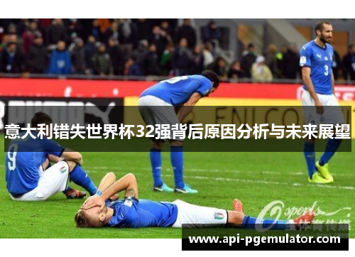 意大利错失世界杯32强背后原因分析与未来展望