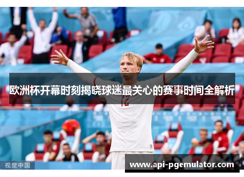 欧洲杯开幕时刻揭晓球迷最关心的赛事时间全解析 欧洲杯开幕时刻揭晓球迷最关心的赛事时间全解析