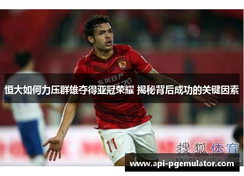 恒大如何力压群雄夺得亚冠荣耀 揭秘背后成功的关键因素