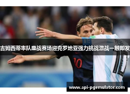 吉姆西蒂率队鏖战赛场迎克罗地亚强力挑战激战一触即发 吉姆西蒂率队鏖战赛场迎克罗地亚强力挑战激战一触即发