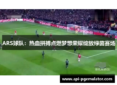 ARS球队：热血拼搏点燃梦想荣耀绽放绿茵赛场