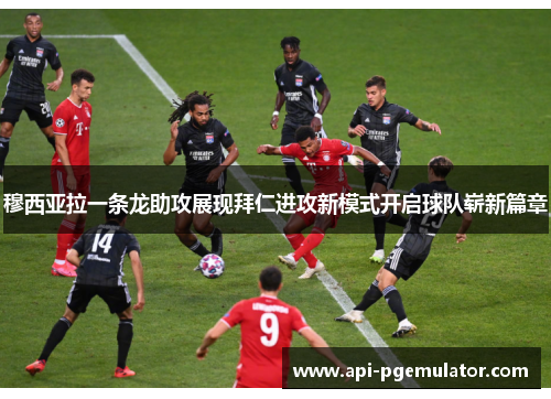 穆西亚拉一条龙助攻展现拜仁进攻新模式开启球队崭新篇章 穆西亚拉一条龙助攻展现拜仁进攻新模式开启球队崭新篇章