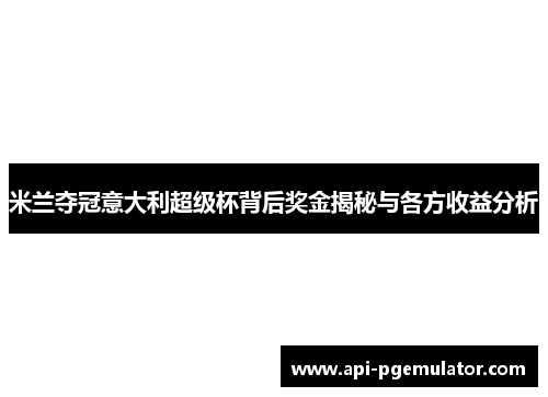 米兰夺冠意大利超级杯背后奖金揭秘与各方收益分析 米兰夺冠意大利超级杯背后奖金揭秘与各方收益分析