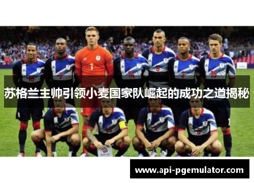 苏格兰主帅引领小麦国家队崛起的成功之道揭秘