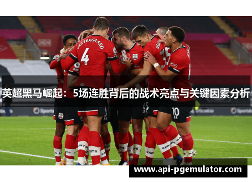 英超黑马崛起:5场连胜背后的战术亮点与关键因素分析 英超黑马崛起:5场连胜背后的战术亮点与关键因素分析