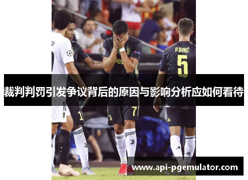 裁判判罚引发争议背后的原因与影响分析应如何看待