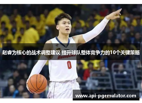 赵睿为核心的战术调整建议 提升球队整体竞争力的10个关键策略