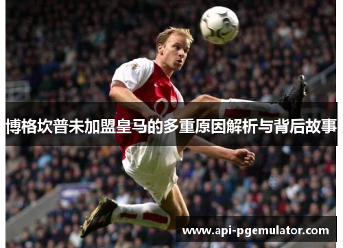 博格坎普未加盟皇马的多重原因解析与背后故事 博格坎普未加盟皇马的多重原因解析与背后故事