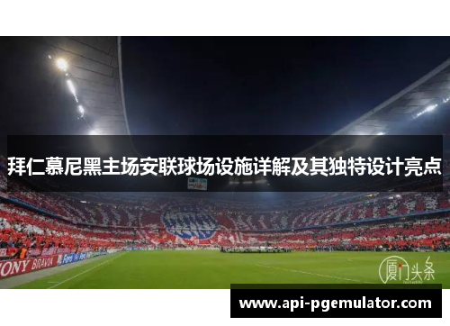 拜仁慕尼黑主场安联球场设施详解及其独特设计亮点 拜仁慕尼黑主场安联球场设施详解及其独特设计亮点