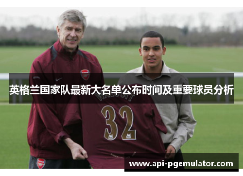英格兰国家队最新大名单公布时间及重要球员分析