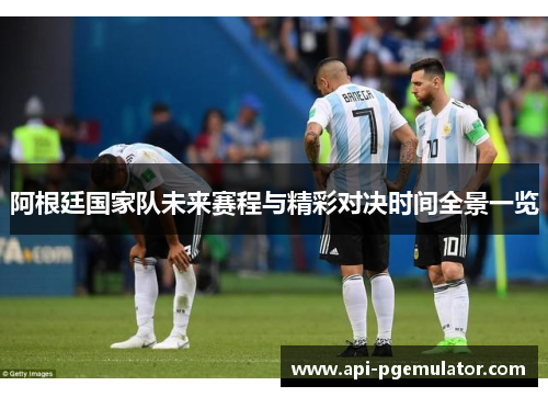 阿根廷国家队未来赛程与精彩对决时间全景一览