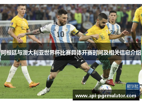 阿根廷与澳大利亚世界杯比赛具体开赛时间及相关信息介绍 阿根廷与澳大利亚世界杯比赛具体开赛时间及相关信息介绍