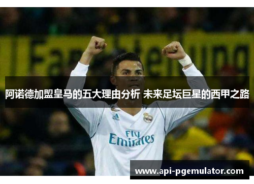 阿诺德加盟皇马的五大理由分析 未来足坛巨星的西甲之路 阿诺德加盟皇马的五大理由分析 未来足坛巨星的西甲之路