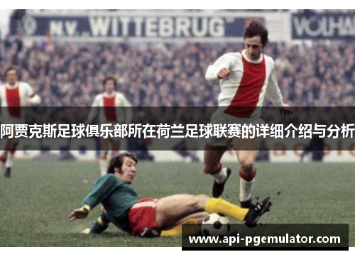 阿贾克斯足球俱乐部所在荷兰足球联赛的详细介绍与分析