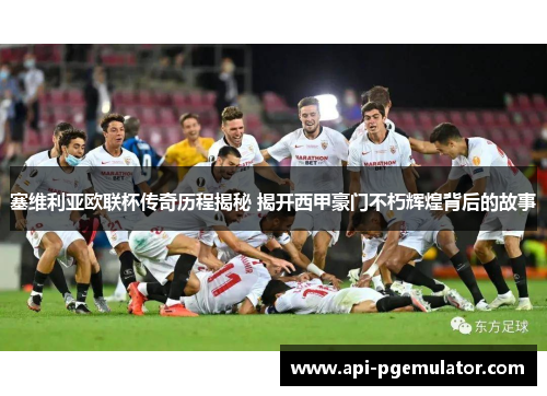 塞维利亚欧联杯传奇历程揭秘 揭开西甲豪门不朽辉煌背后的故事 塞维利亚欧联杯传奇历程揭秘 揭开西甲豪门不朽辉煌背后的故事