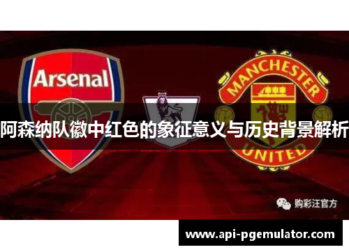 阿森纳队徽中红色的象征意义与历史背景解析