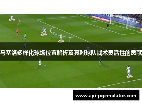 马塞洛多样化球场位置解析及其对球队战术灵活性的贡献 马塞洛多样化球场位置解析及其对球队战术灵活性的贡献