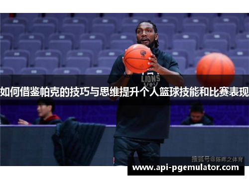 如何借鉴帕克的技巧与思维提升个人篮球技能和比赛表现 如何借鉴帕克的技巧与思维提升个人篮球技能和比赛表现