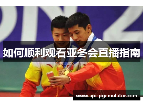 如何顺利观看亚冬会直播指南 如何顺利观看亚冬会直播指南
