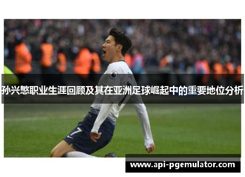 孙兴慜职业生涯回顾及其在亚洲足球崛起中的重要地位分析 孙兴慜职业生涯回顾及其在亚洲足球崛起中的重要地位分析