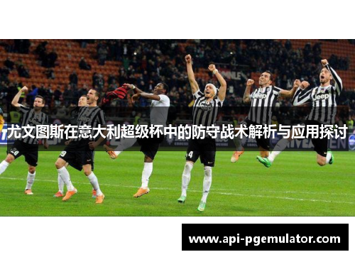 尤文图斯在意大利超级杯中的防守战术解析与应用探讨