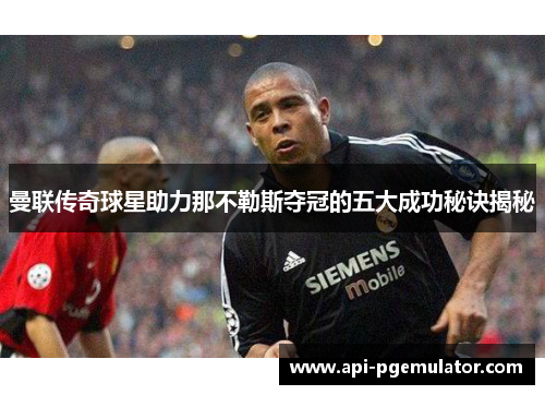 曼联传奇球星助力那不勒斯夺冠的五大成功秘诀揭秘 曼联传奇球星助力那不勒斯夺冠的五大成功秘诀揭秘