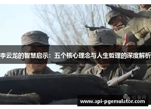 李云龙的智慧启示:五个核心理念与人生哲理的深度解析 李云龙的智慧启示:五个核心理念与人生哲理的深度解析