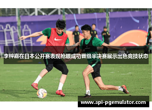 李梓嘉在日本公开赛表现抢眼成功晋级半决赛展示出色竞技状态